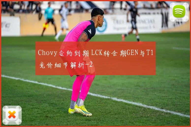 Chovy合约到期 LCK转会期GEN与T1竞价细节解析