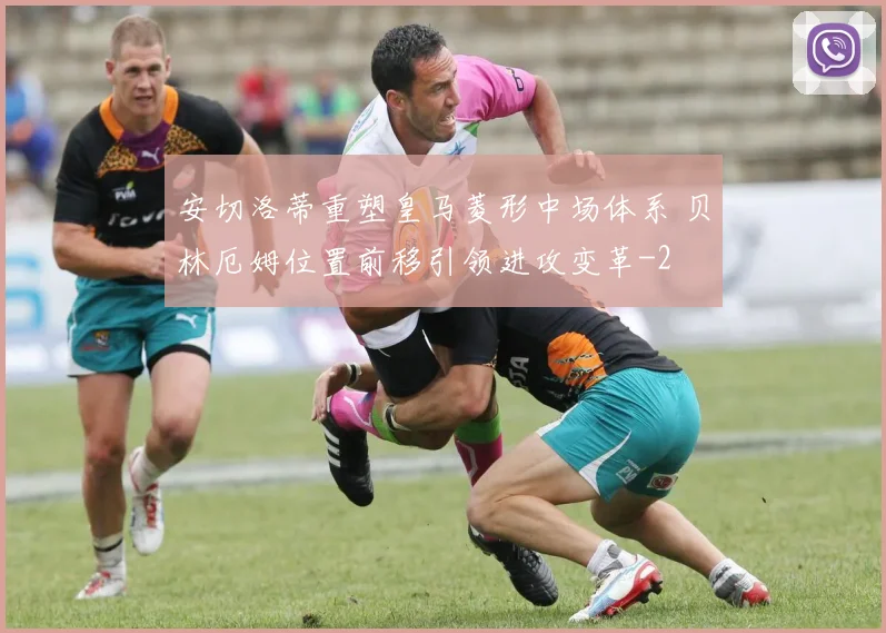 安切洛蒂重塑皇马菱形中场体系 贝林厄姆位置前移引领进攻变革