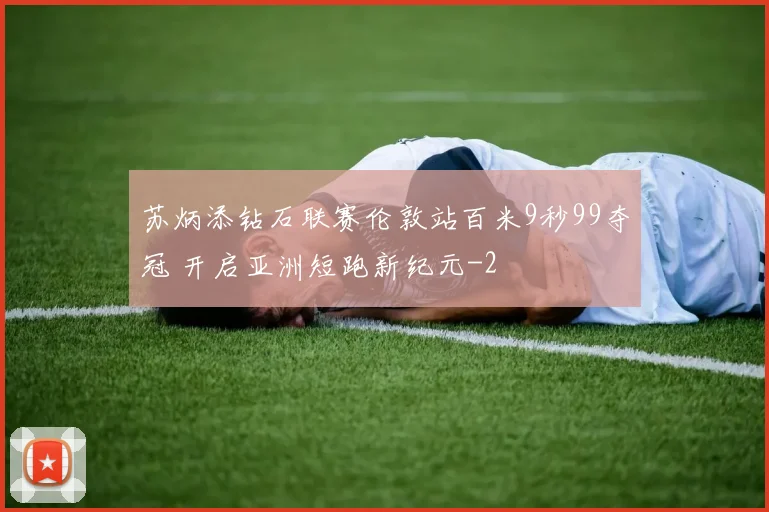 苏炳添钻石联赛伦敦站百米9秒99夺冠 开启亚洲短跑新纪元