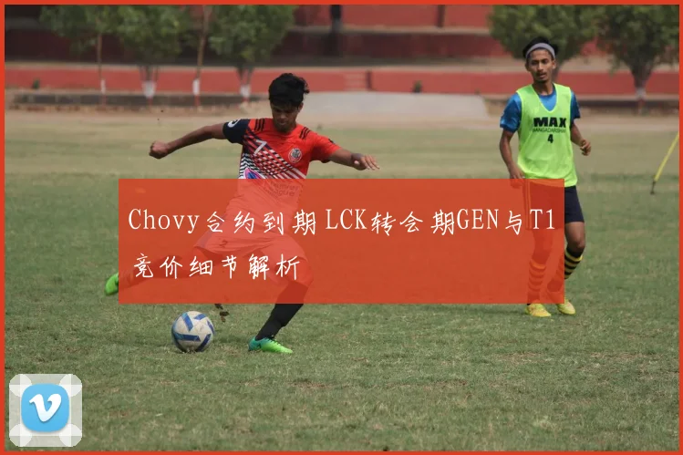 Chovy合约到期 LCK转会期GEN与T1竞价细节解析