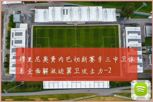 穆里尼奥费内巴切新赛季三中卫体系全面解放边翼卫攻击力