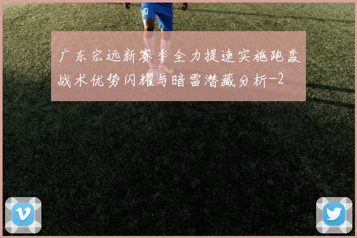 广东宏远新赛季全力提速实施跑轰战术优势闪耀与暗雷潜藏分析